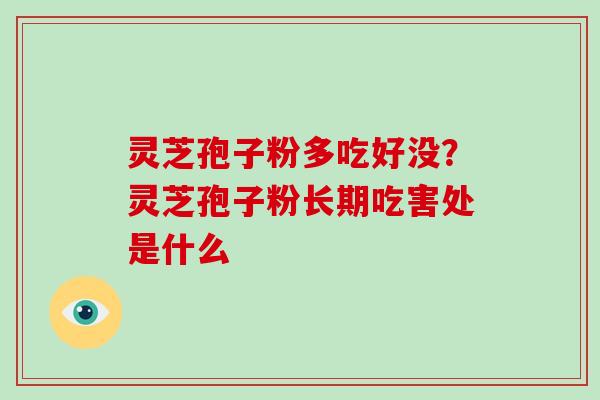 灵芝孢子粉多吃好没？灵芝孢子粉长期吃害处是什么