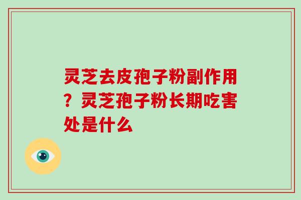 灵芝去皮孢子粉副作用?灵芝孢子粉长期吃害处是什么