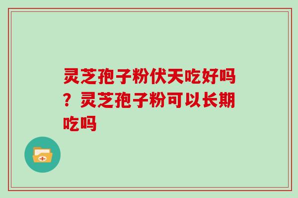 灵芝孢子粉伏天吃好吗？灵芝孢子粉可以长期吃吗