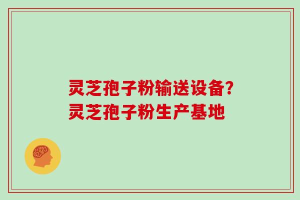 灵芝孢子粉输送设备?灵芝孢子粉生产基地