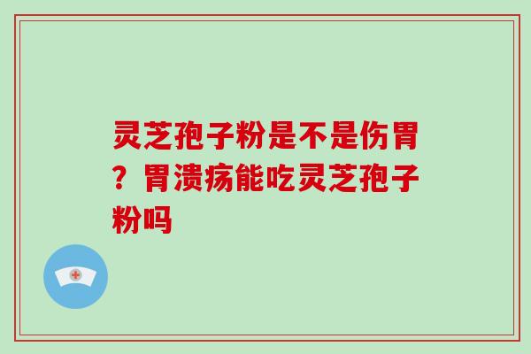 灵芝孢子粉是不是伤胃？胃溃疡能吃灵芝孢子粉吗