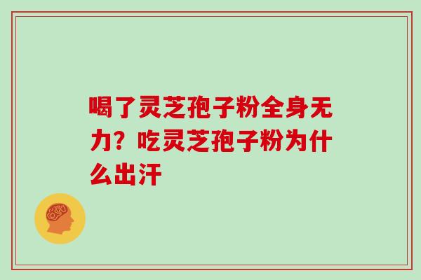 喝了灵芝孢子粉全身无力？吃灵芝孢子粉为什么出汗