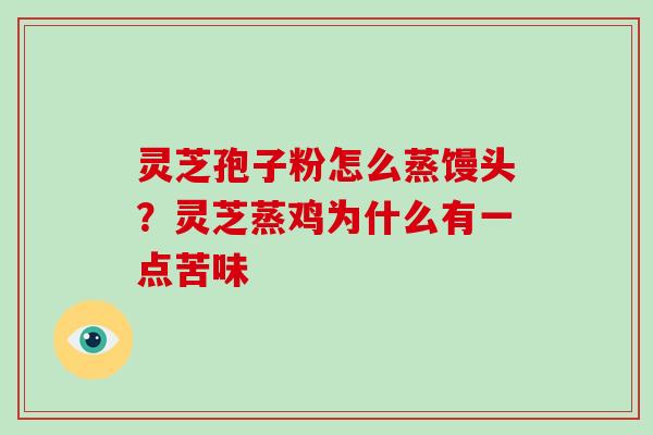 灵芝孢子粉怎么蒸馒头？灵芝蒸鸡为什么有一点苦味