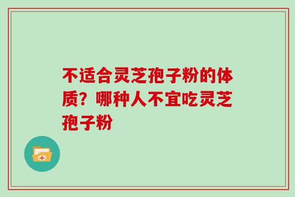 不适合灵芝孢子粉的体质?哪种人不宜吃灵芝孢子粉