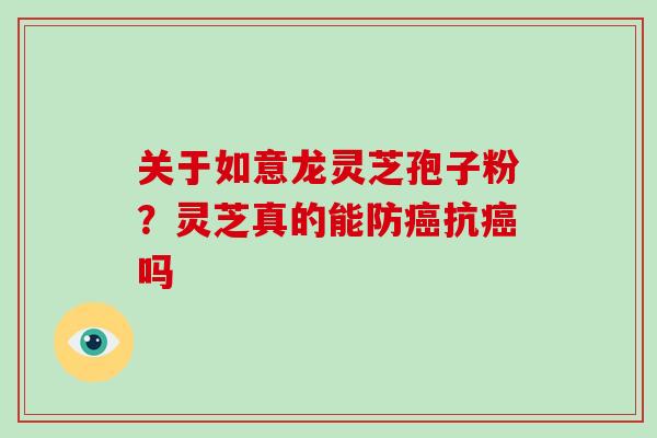 关于如意龙灵芝孢子粉?灵芝真的能防癌抗癌吗