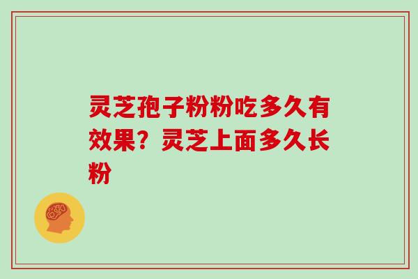 灵芝孢子粉粉吃多久有效果?灵芝上面多久长粉