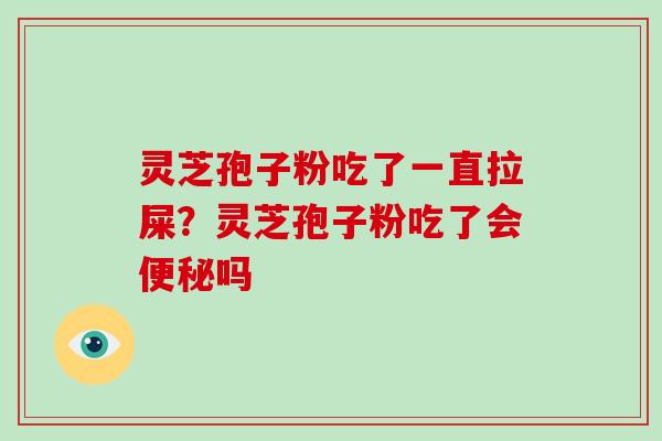 灵芝孢子粉吃了一直拉屎?灵芝孢子粉吃了会便秘吗