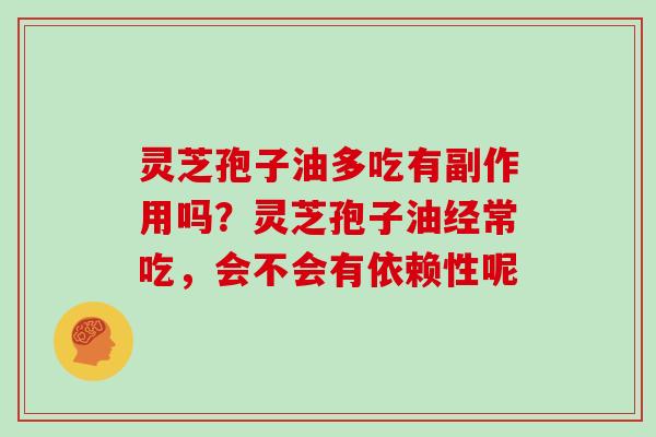 灵芝孢子油多吃有副作用吗？灵芝孢子油经常吃，会不会有依赖性呢