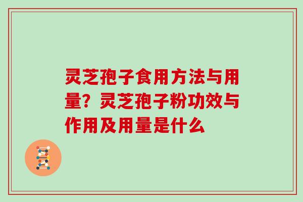 灵芝孢子食用方法与用量?灵芝孢子粉功效与作用及用量是什么