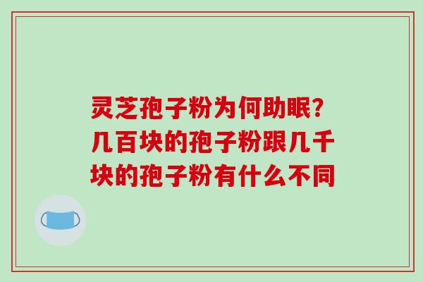 灵芝孢子粉为何助眠?几百块的孢子粉跟几千块的孢子粉有什么不同