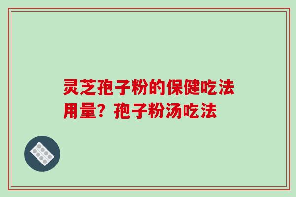 灵芝孢子粉的保健吃法用量？孢子粉汤吃法