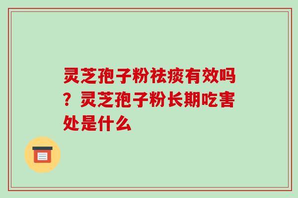 灵芝孢子粉祛痰有效吗?灵芝孢子粉长期吃害处是什么
