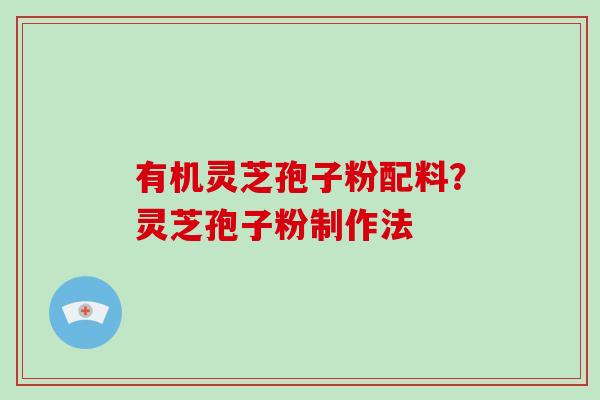 有机灵芝孢子粉配料?灵芝孢子粉制作法