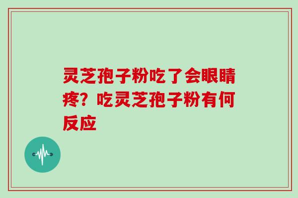 灵芝孢子粉吃了会眼睛疼?吃灵芝孢子粉有何反应