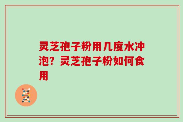 灵芝孢子粉用几度水冲泡?灵芝孢子粉如何食用