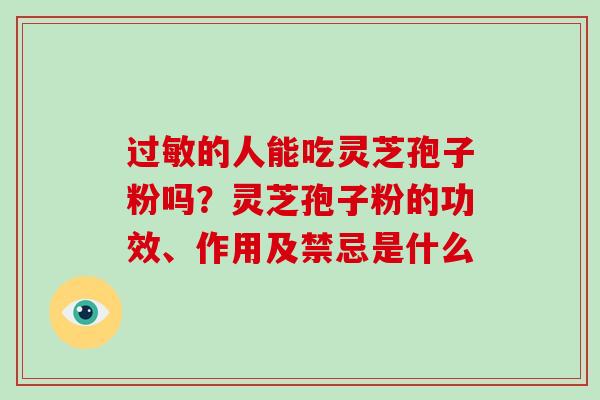 过敏的人能吃灵芝孢子粉吗?灵芝孢子粉的功效、作用及禁忌是什么