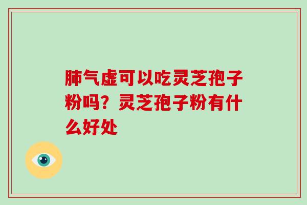肺气虚可以吃灵芝孢子粉吗？灵芝孢子粉有什么好处