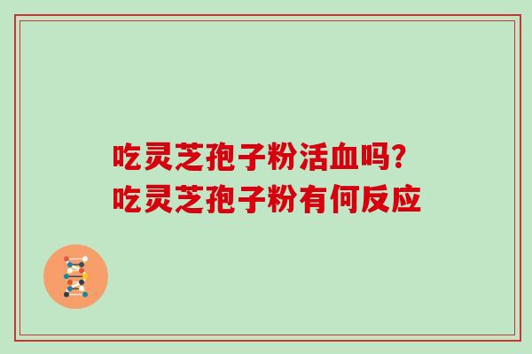 吃灵芝孢子粉活血吗？吃灵芝孢子粉有何反应
