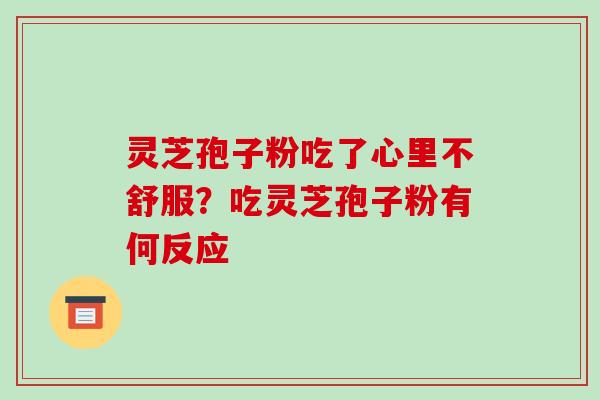灵芝孢子粉吃了心里不舒服？吃灵芝孢子粉有何反应