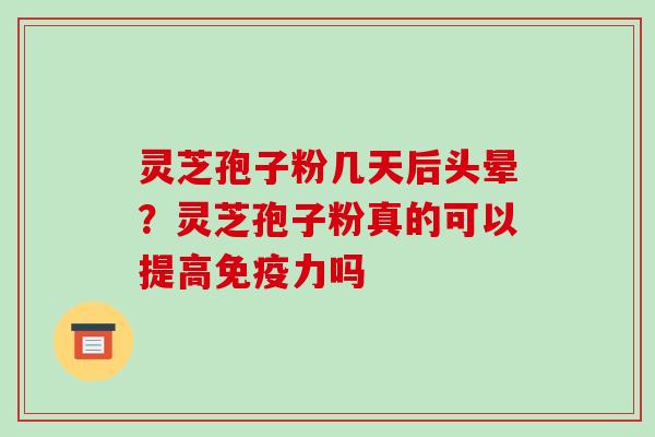 灵芝孢子粉几天后头晕?灵芝孢子粉真的可以提高免疫力吗