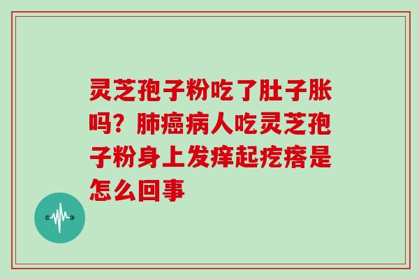 灵芝孢子粉吃了肚子胀吗？肺癌病人吃灵芝孢子粉身上发痒起疙瘩是怎么回事