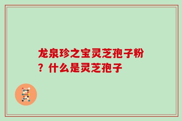 龙泉珍之宝灵芝孢子粉?什么是灵芝孢子