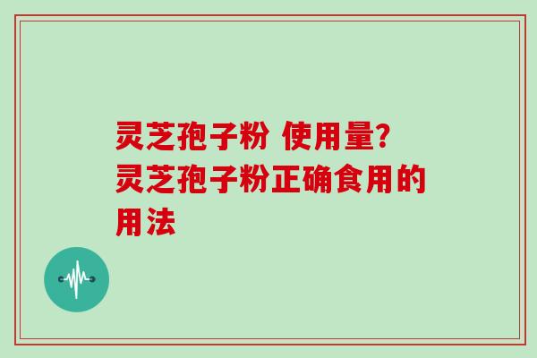 灵芝孢子粉 使用量?灵芝孢子粉正确食用的用法