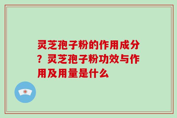 灵芝孢子粉的作用成分?灵芝孢子粉功效与作用及用量是什么