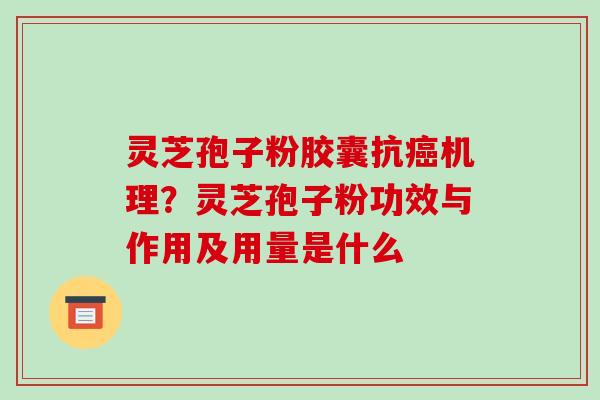 灵芝孢子粉胶囊抗癌机理？灵芝孢子粉功效与作用及用量是什么