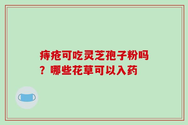 痔疮可吃灵芝孢子粉吗?哪些花草可以入药