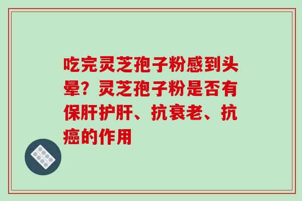 吃完灵芝孢子粉感到头晕?灵芝孢子粉是否有保肝护肝、抗衰老、抗癌的作用
