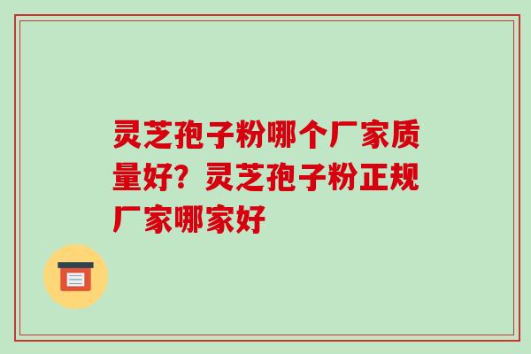 灵芝孢子粉哪个厂家质量好?灵芝孢子粉正规厂家哪家好