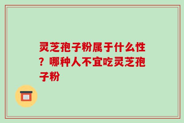灵芝孢子粉属于什么性?哪种人不宜吃灵芝孢子粉