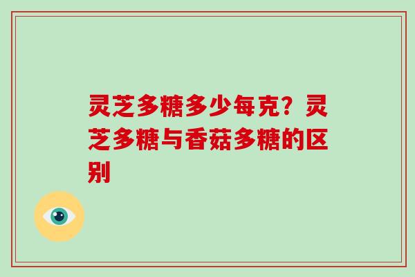 灵芝多糖多少每克?灵芝多糖与香菇多糖的区别