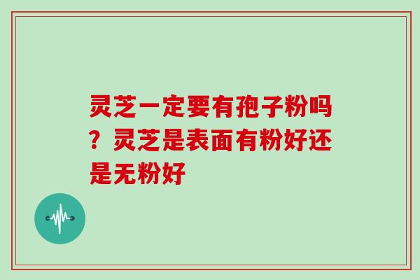 灵芝一定要有孢子粉吗?灵芝是表面有粉好还是无粉好