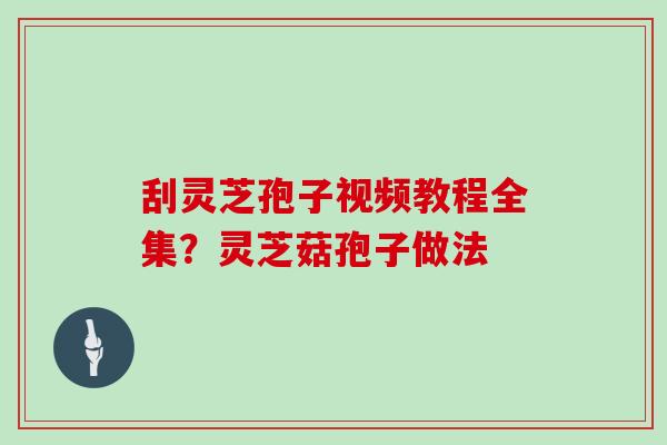 刮灵芝孢子视频教程全集？灵芝菇孢子做法