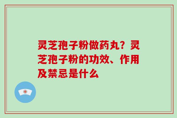 灵芝孢子粉做药丸？灵芝孢子粉的功效、作用及禁忌是什么