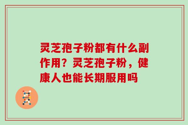 灵芝孢子粉都有什么副作用？灵芝孢子粉，健康人也能长期服用吗