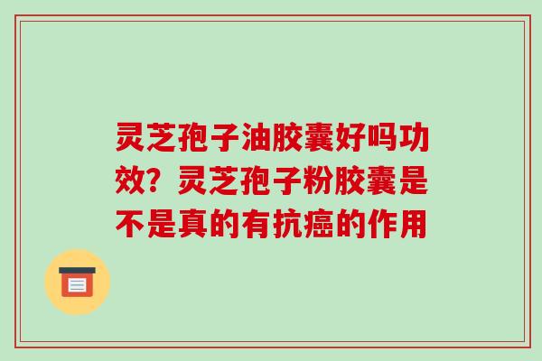 灵芝孢子油胶囊好吗功效？灵芝孢子粉胶囊是不是真的有抗癌的作用