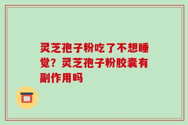 灵芝孢子粉吃了不想睡觉?灵芝孢子粉胶囊有副作用吗