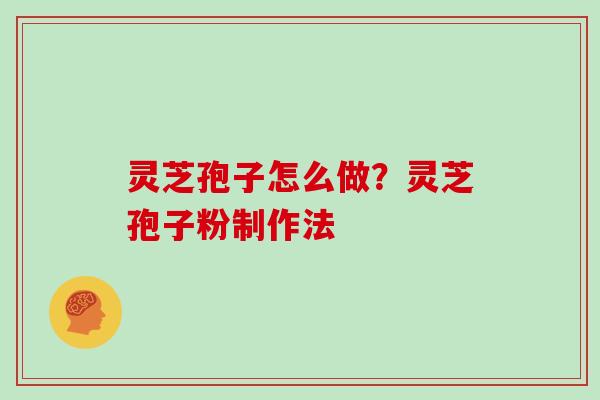 灵芝孢子怎么做?灵芝孢子粉制作法