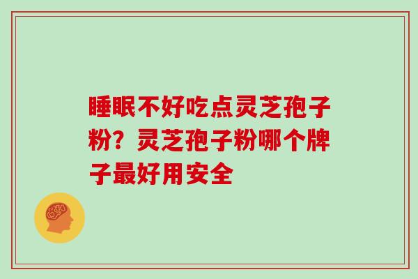 睡眠不好吃点灵芝孢子粉?灵芝孢子粉哪个牌子最好用安全