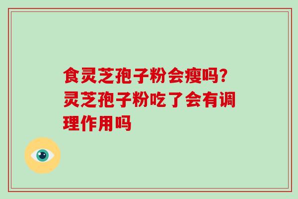 食灵芝孢子粉会瘦吗？灵芝孢子粉吃了会有调理作用吗