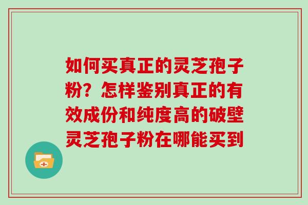 如何买真正的灵芝孢子粉?怎样鉴别真正的有效成份和纯度高的破壁灵芝孢子粉在哪能买到