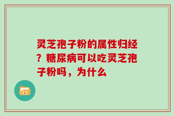 灵芝孢子粉的属性归经?糖尿病可以吃灵芝孢子粉吗,为什么
