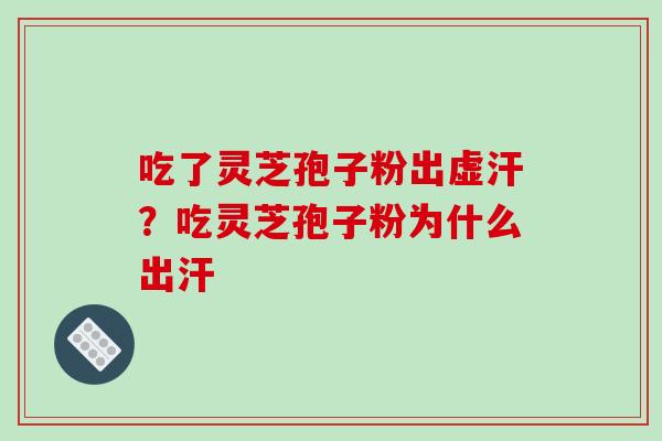 吃了灵芝孢子粉出虚汗？吃灵芝孢子粉为什么出汗