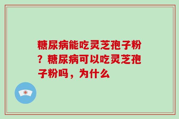 糖尿病能吃灵芝孢子粉？糖尿病可以吃灵芝孢子粉吗，为什么