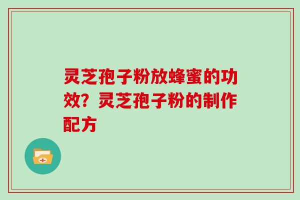 灵芝孢子粉放蜂蜜的功效?灵芝孢子粉的制作配方