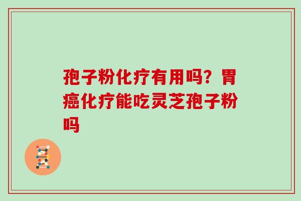 孢子粉化疗有用吗？胃癌化疗能吃灵芝孢子粉吗