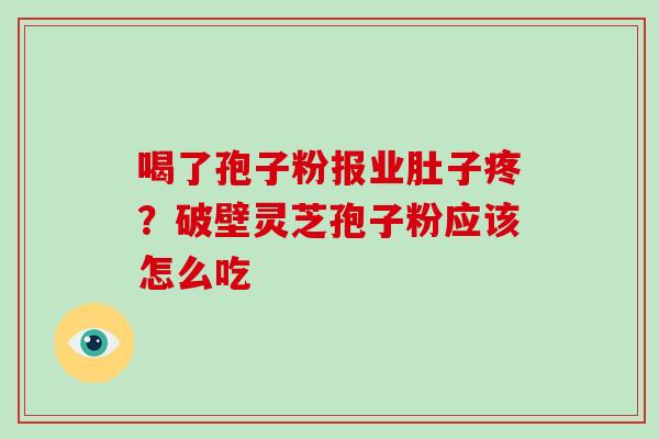 喝了孢子粉报业肚子疼?破壁灵芝孢子粉应该怎么吃